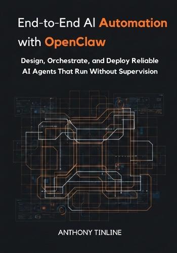 End-to-End AI Automation with OpenClaw: Design, Orchestrate, and Deploy Reliable AI Agents That Run Without Supervision