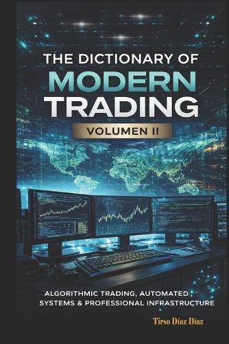 The Dictionary of Modern Trading VOLUME II: Algorithmic Trading, Automated Systems and Professional Infrastructure