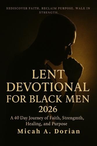 Lent Devotional for Black Men 2026: A 40-Day Journey of Faith, Strength, Healing and Purpose