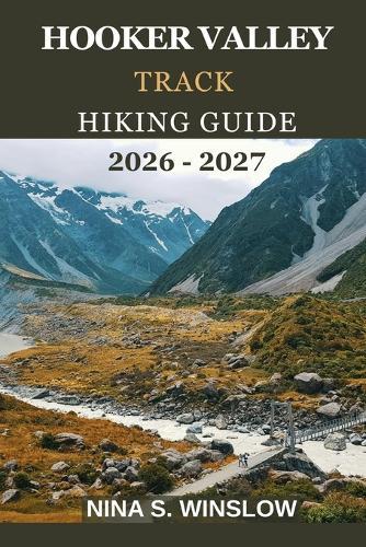 Hooker Valley Track Hiking Guide 2026 - 2027: A Complete Guide to New Zealand's Most Iconic Alpine Walk in Aoraki / Mount Cook National Park