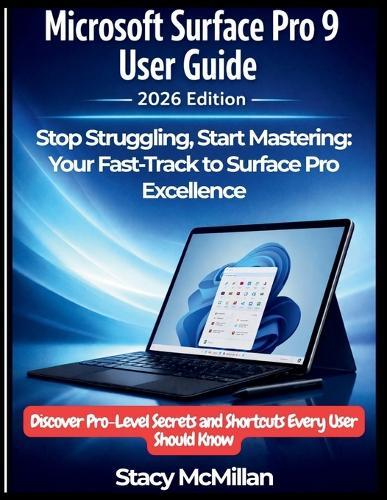 Microsoft Surface Pro 9 User Guide - 2026 Edition: Stop Struggling, Start Mastering: Your Fast-Track to Surface Pro Excellence - Discover Pro-Level Secrets and Shortcuts Every User Should Know