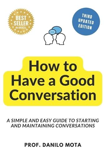 How to Have a Good Conversation: A Simple and Easy Guide to Starting and Maintaining Conversations