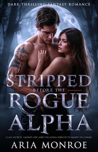 Stripped Before the Rogue Alpha: A Thrilling Fantasy Romance of Clan Secrets, Sacred Law, and the Alpha Forced to Marry His Enemy