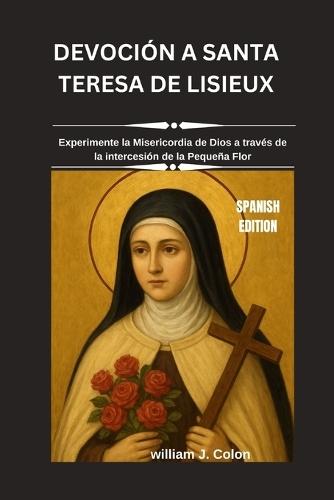Devoción a Santa Teresa de Lisieux: Experimente la Misericordia de Dios a través de la intercesión de la Pequeña Flor