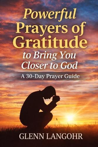 Powerful Prayers of Gratitude to Bring You Closer to God: A 30-Day Prayer Guide