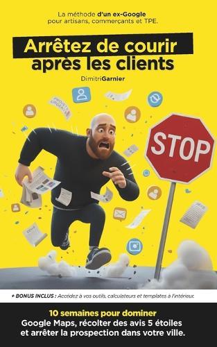 Prospection Locale: Arrêtez de Courir Après les Clients: 10 semaines pour dominer Google Maps, récolter des avis 5 étoiles et devenir le réflexe de votre ville. La méthode ex-Google pour artisans, commerçants et TPE.
