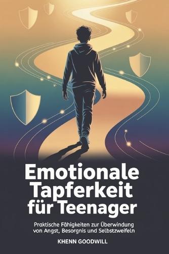 Emotionale Tapferkeit Für Teenager: Praktische Fähigkeiten zur Überwindung von Angst, Besorgnis und Selbstzweifeln