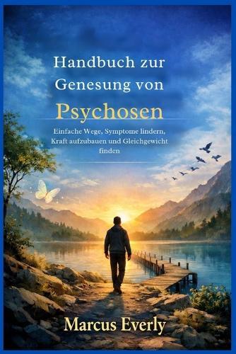 Handbuch zur Genesung von Psychosen: Einfache Wege, Symptome lindern, Kraft aufzubauen und Gleichgewicht finden