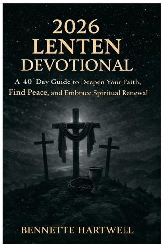 2026 Lenten Devotional: A 40-Day Guide to Deepen Your Faith, Find Peace, and Embrace Spiritual Renewal