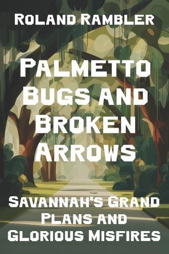 Palmetto Bugs and Broken Arrows: Savannah's Grand Plans and Glorious Misfires