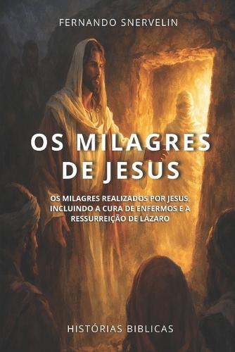 OS Milagres de Jesus: OS Milagres Realizados Por Jesus, Incluindo a Cura de Enfermos E a Ressurreição de Lázaro