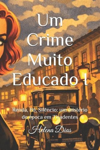 Um Crime Muito Educado I: Renda, Pó, Silêncio: um mistério de época em Tiradentes