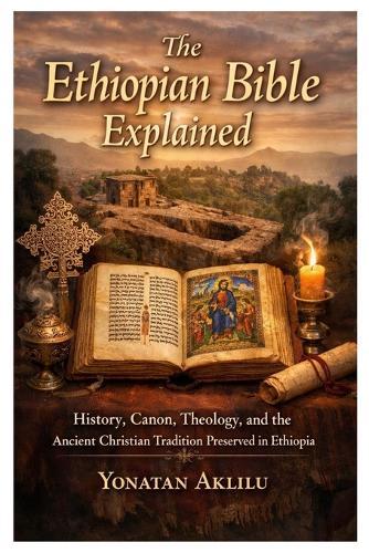 The Ethiopian Bible Explained: History, Canon, Theology, and the Ancient Christian Tradition Preserved in Ethiopia