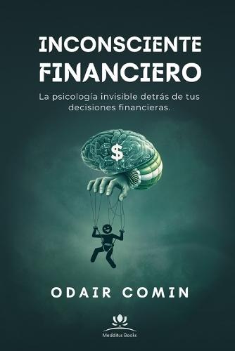 Inconsciente Financiero: La psicología invisible detrás de tus decisiones financieras.
