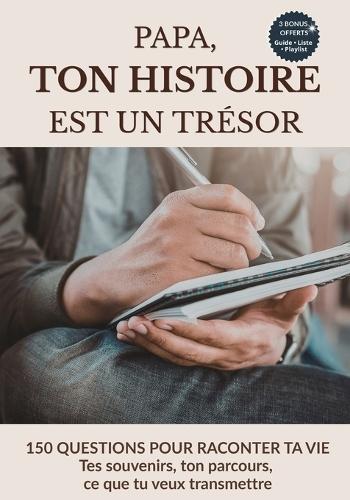 Papa, ton histoire est un trésor: Livre à remplir pour raconter ta vie en 150 questions: souvenirs, parcours, valeurs et transmission