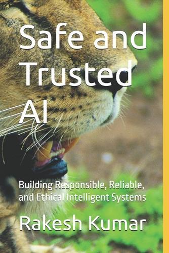 Safe and Trusted AI: Building Responsible, Reliable, and Ethical Intelligent Systems