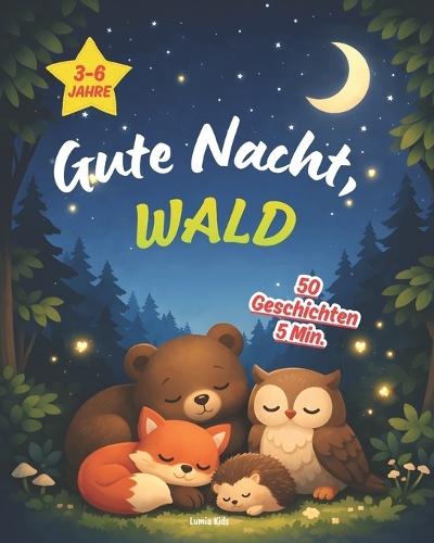 Gute Nacht, Wald - 50 Geschichten in 5 Minuten: Beruhigende Gute-Nacht-Geschichten für Kinder von 3-6 Jahren - zum Vorlesen und ersten Selberlesen