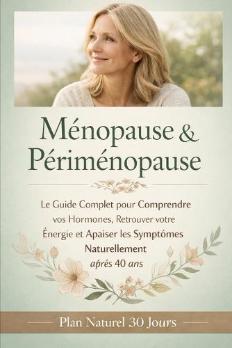 Ménopause & Périménopause: Le Guide Complet pour Comprendre vos Hormones, Retrouver votre Énergie et Apaiser les Symptômes Naturellement après 40 ans