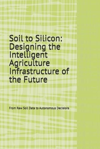 Soil to Silicon: Designing the Intelligent Agriculture Infrastructure of the Future: From Raw Soil Data to Autonomous Decisions