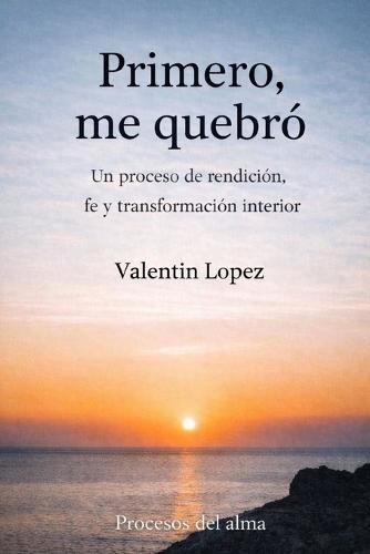 Primero, me quebró: Un proceso de rendición, fe y transformación interior