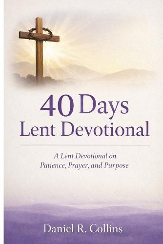 40 Days Lent Devotional: A Lent Devotional on Patience, Prayer, and Purpose