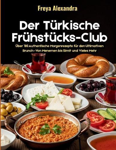 Der Türkische Frühstücks-Club: Über 180 Authentische Morgenrezepte für den Ultimativen Brunch-Von Menemen bis Simit und Vieles Mehr