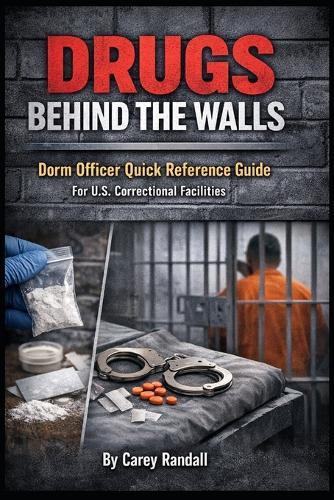 Drugs Behind the Walls: Dorm Officer Quick Reference Guide for U.S. Correctional Facilities: A Practical Field Guide for Identifying Contraband, Recognizing Overdose Signs, and Responding to Drugs