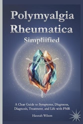 Polymyalgia Rheumatica Simplified: A Clear Guide to Symptoms, Diagnosis, Treatment, and Life with PMR