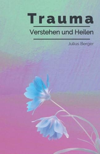 Trauma verstehen und heilen: Ein verständlicher Leitfaden bei Trauma, Triggern und Flashbacks - mit konkreten Strategien für mehr innere Sicherheit