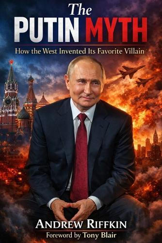 The Putin Myth: How the West Invented Its Favorite Villain
