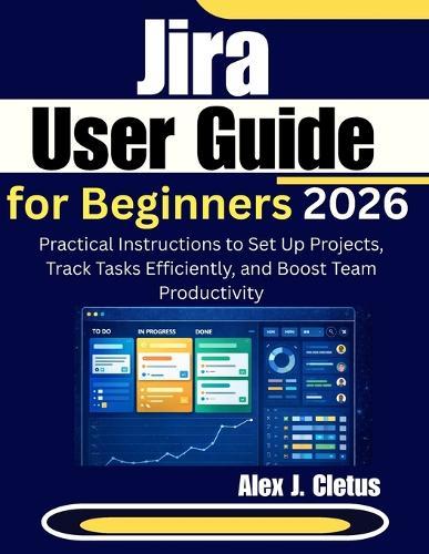 Jira User Guide for Beginners 2026: Practical Instructions to Set Up Projects, Track Tasks Efficiently, and Boost Team Productivity