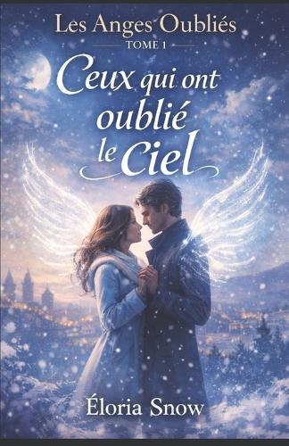Les Anges Oubliés Tome 1: Ceux qui ont oublié le ciel: Une romance fantastique poétique entre une Ancre et un ange aux ailes brisées