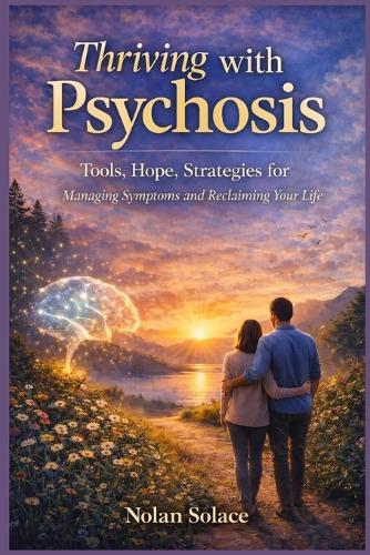 Thriving with Psychosis: Tools, Hope, Strategies for Managing Symptoms and Reclaiming Your Life