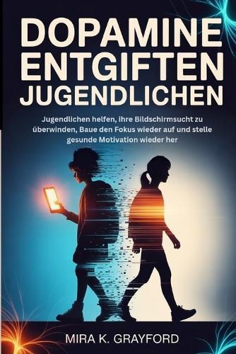 Dopamin Entgiften Bei Jugendlichen: Jugendlichen helfen, ihre Bildschirmsucht zu überwinden, Baue den Fokus wieder auf und stelle gesunde Motivation wieder her.