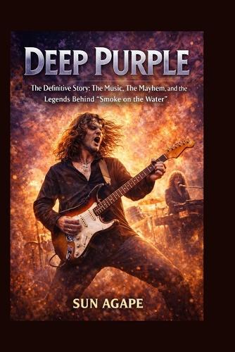 Deep Purple: The Definitive Story: The Music, The Mayhem, and the Legends Behind ""Smoke on the Water""