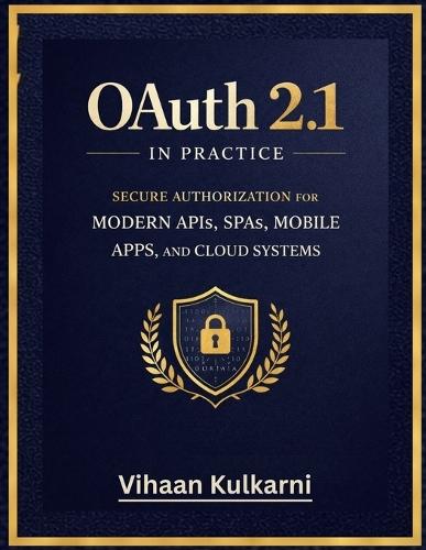 OAuth 2.1 in Practice: Secure Authorization for Modern APIs, SPAs, Mobile Apps, and Cloud Systems