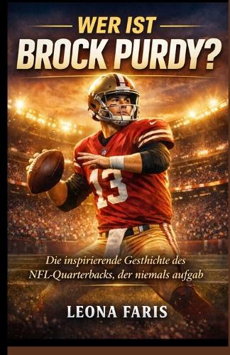 Wer ist Brock Purdy?: Die inspirierende Geschichte des NFL-Quarterbacks, der niemals aufgab