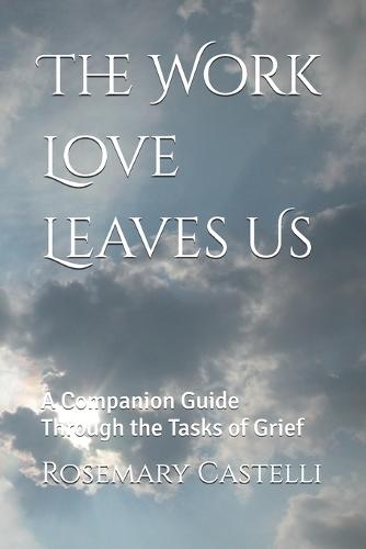 The Work Love Leaves Us: A Companion Guide Through the Tasks of Grief