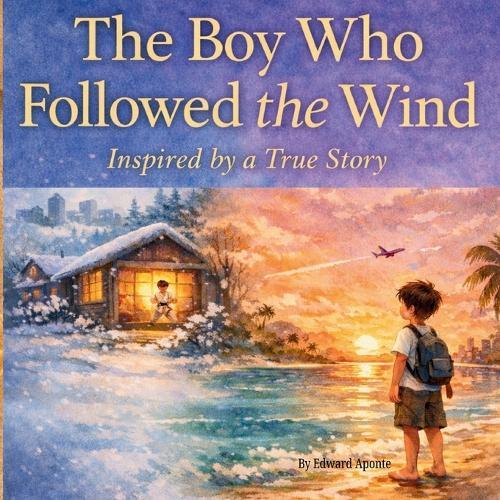 The Boy Who Followed the Wind: Inspired by a True Story