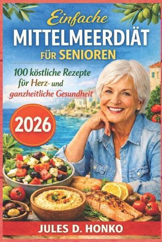 Einfache Mittelmeerdiät für Senioren: 100 köstliche Rezepte für Herz- und ganzheitliche Gesundheit