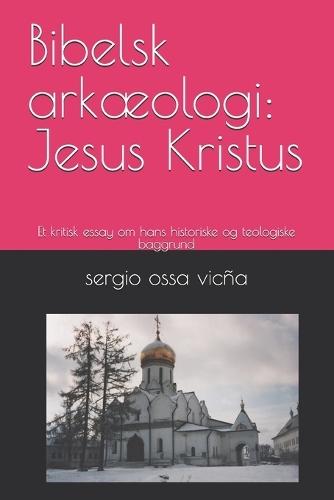 Bibelsk arkæologi: Jesus Kristus: Et kritisk essay om hans historiske og teologiske baggrund