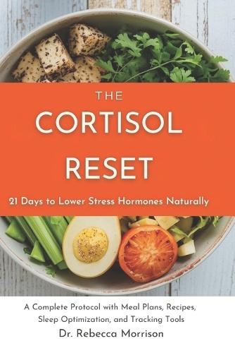 The Cortisol Reset: 21 Days to Lower Stress Hormones Naturally: A Complete Protocol with Meal Plans, Recipes, Sleep Optimization, and Tracking Tools