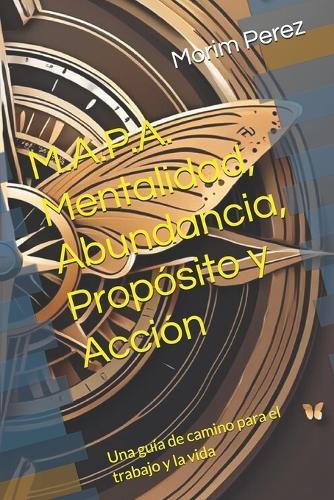 M.A.P.A. Mentalidad, Abundancia, Propósito y Acción: Una guía de camino para el trabajo y la vida