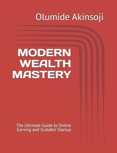 Modern Wealth Mastery: The Ultimate Guide to Online Earning and Scalable Startup