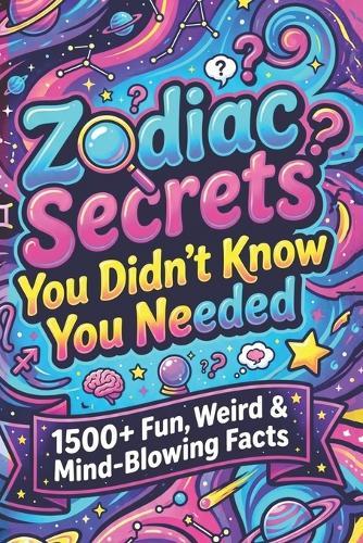 Zodiac Secrets You Didn't Know You Needed: 1500+ Fun, Weird & Mind-Blowing Facts