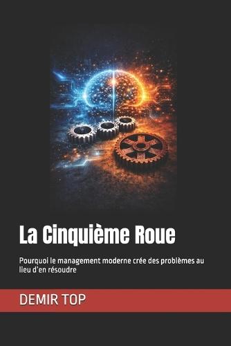 La Cinquième Roue: Pourquoi le management moderne crée des problèmes au lieu d'en résoudre