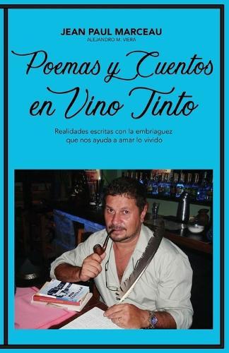 Poemas Y Cuentos En Vino Tinto: Realidades escritas con la embriaguez que nos ayuda a amar lo vivido