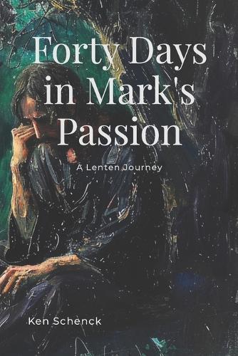 Forty Days in Mark's Passion: A Lenten Journey