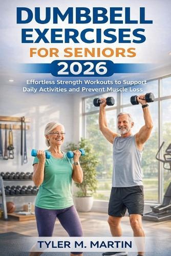 Dumbbell Exercises for Seniors 2026: Effortless Strength Workouts to Support Daily Activities and Prevent Muscle Loss