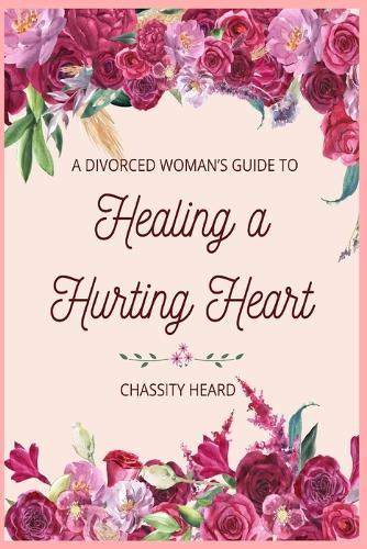 A Divorced Woman's Guide to Healing a Hurting Heart